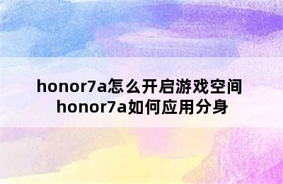 honor7a怎么开启游戏空间 honor7a如何应用分身